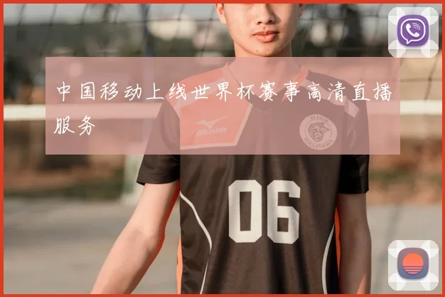 中国移动上线世界杯赛事高清直播服务