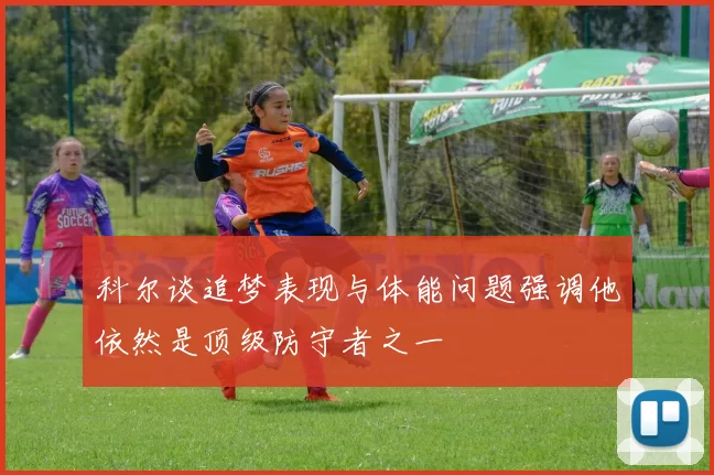 科尔谈追梦表现与体能问题强调他依然是顶级防守者之一