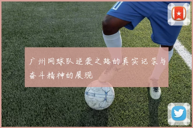 广州网球队逆袭之路的真实记录与奋斗精神的展现