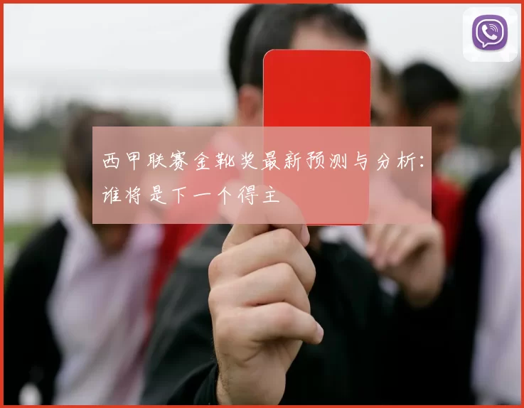 西甲联赛金靴奖最新预测与分析：谁将是下一个得主