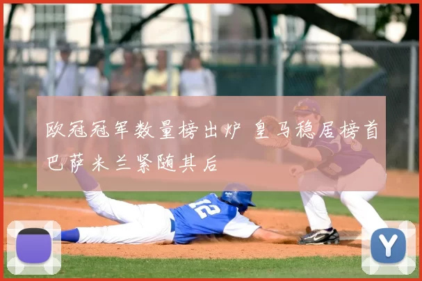 欧冠冠军数量榜出炉 皇马稳居榜首巴萨米兰紧随其后