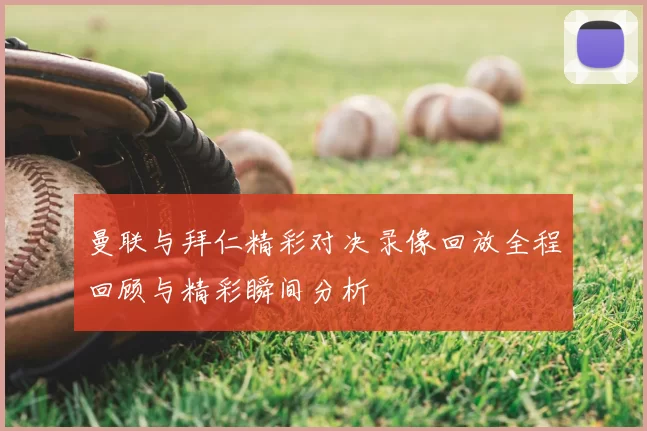 曼联与拜仁精彩对决录像回放全程回顾与精彩瞬间分析