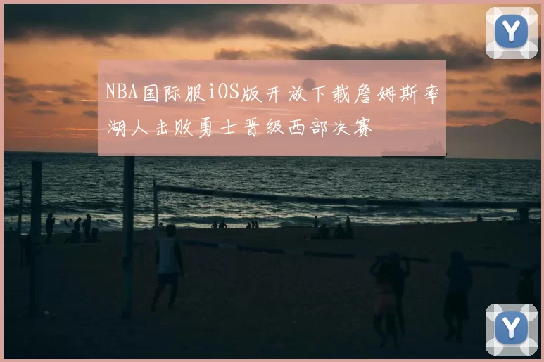 NBA国际服iOS版开放下载詹姆斯率湖人击败勇士晋级西部决赛