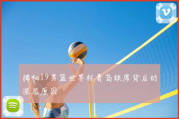 揭秘19男篮世界杯青岛缺席背后的深层原因