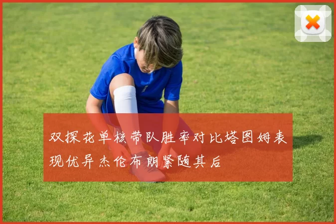 双探花单核带队胜率对比塔图姆表现优异杰伦布朗紧随其后