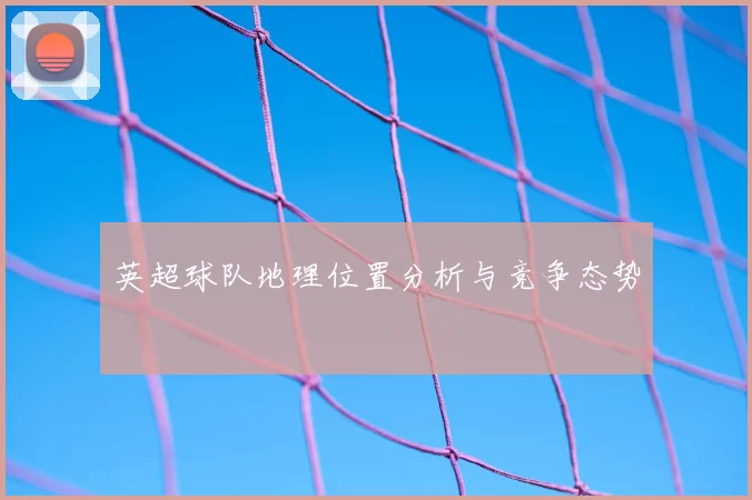 英超球队地理位置分析与竞争态势