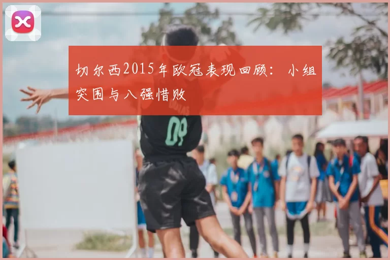 切尔西2015年欧冠表现回顾：小组突围与八强惜败
