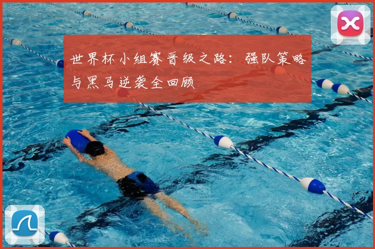 世界杯小组赛晋级之路：强队策略与黑马逆袭全回顾