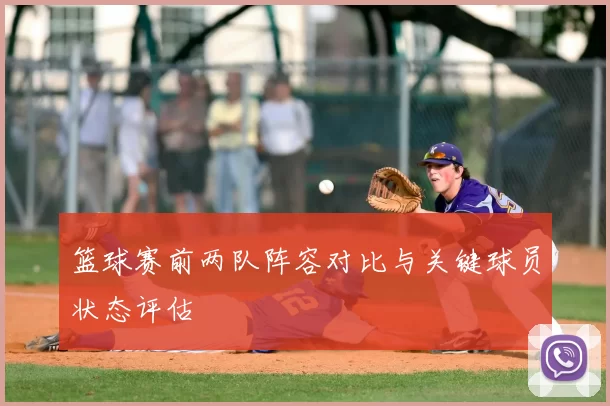 篮球赛前两队阵容对比与关键球员状态评估
