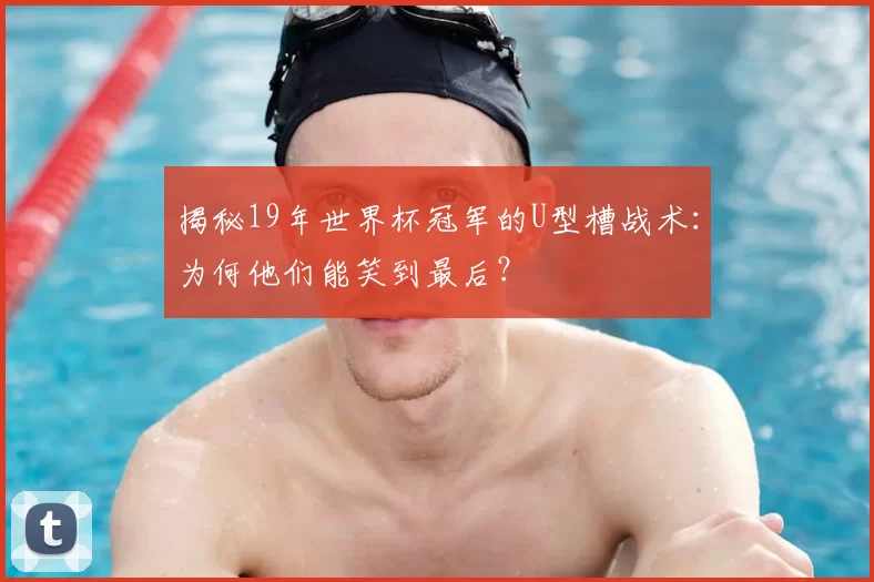 揭秘19年世界杯冠军的U型槽战术：为何他们能笑到最后？