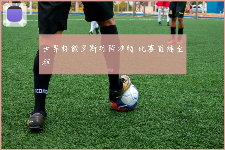 世界杯俄罗斯对阵沙特 比赛直播全程