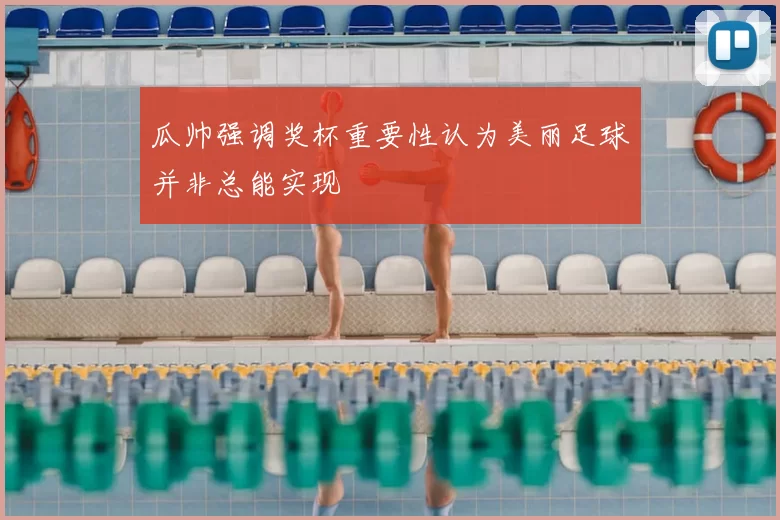 瓜帅强调奖杯重要性认为美丽足球并非总能实现