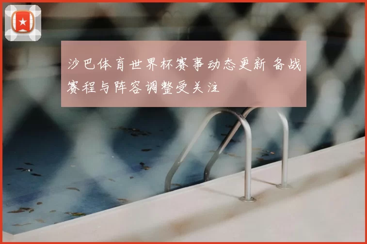 沙巴体育世界杯赛事动态更新 备战赛程与阵容调整受关注