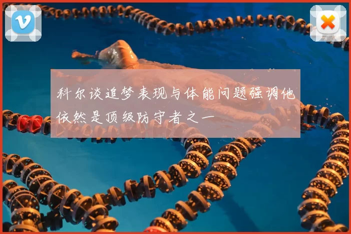 科尔谈追梦表现与体能问题强调他依然是顶级防守者之一