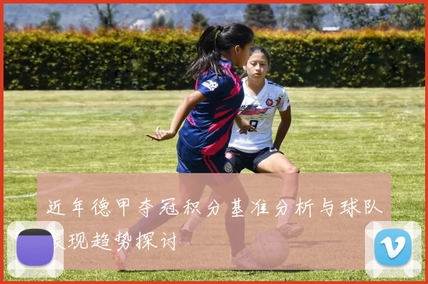 近年德甲夺冠积分基准分析与球队表现趋势探讨