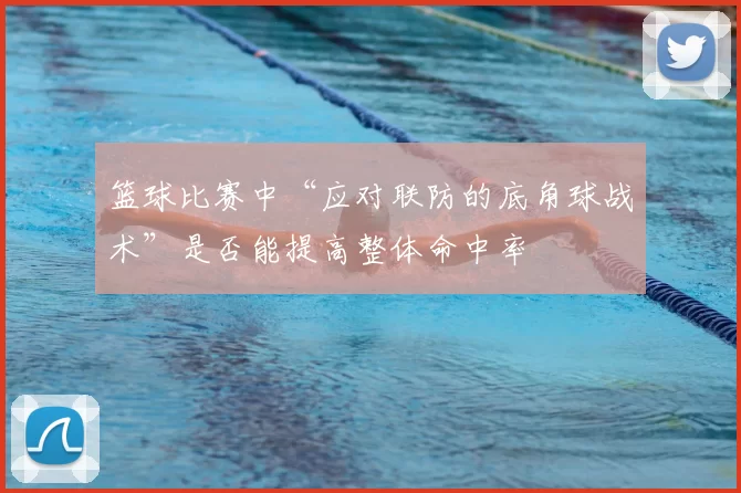 篮球比赛中“应对联防的底角球战术”是否能提高整体命中率