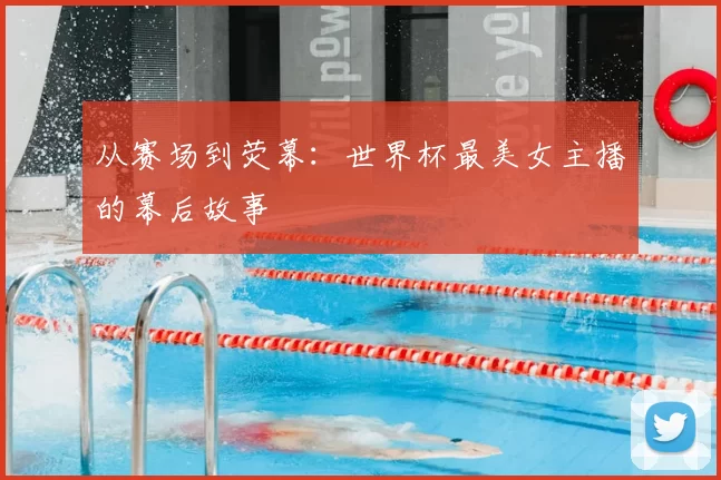 从赛场到荧幕：世界杯最美女主播的幕后故事
