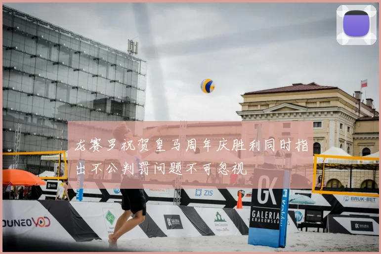 龙赛罗祝贺皇马周年庆胜利同时指出不公判罚问题不可忽视