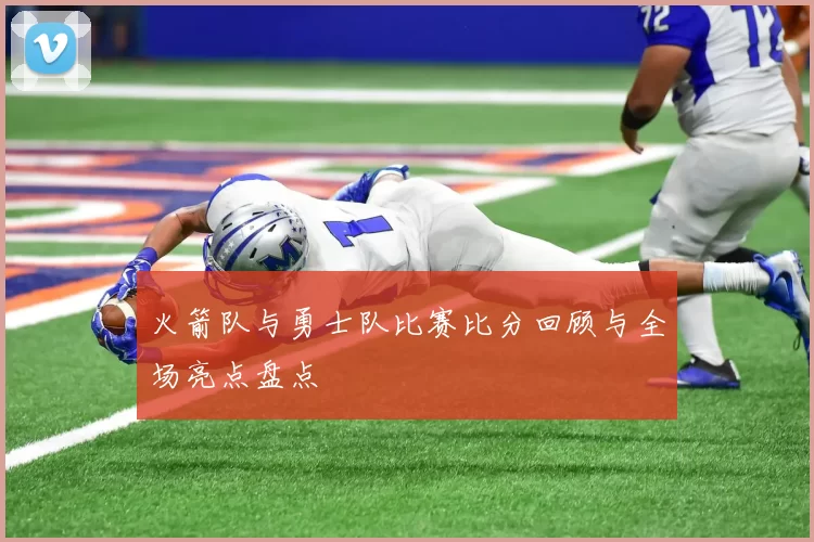 火箭队与勇士队比赛比分回顾与全场亮点盘点