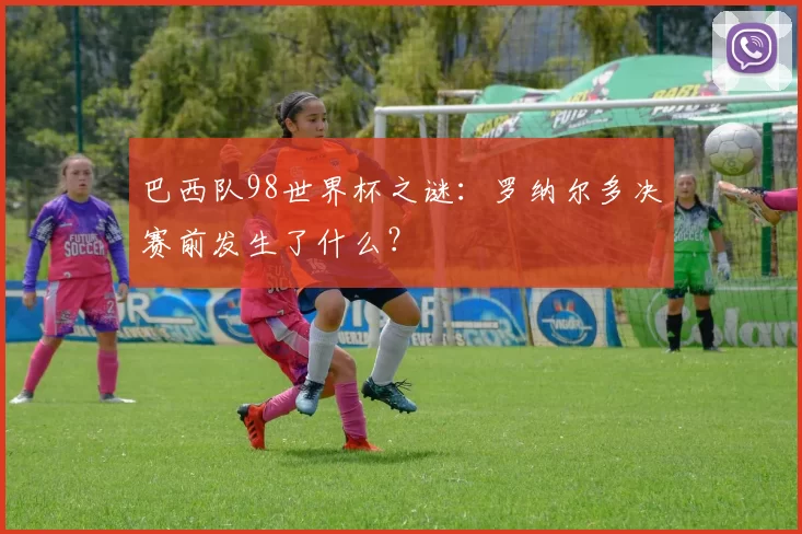 巴西队98世界杯之谜：罗纳尔多决赛前发生了什么？