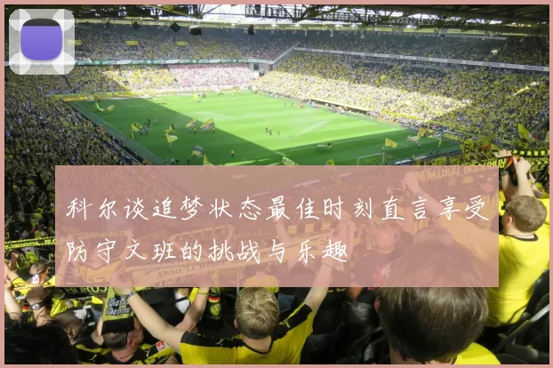 科尔谈追梦状态最佳时刻直言享受防守文班的挑战与乐趣