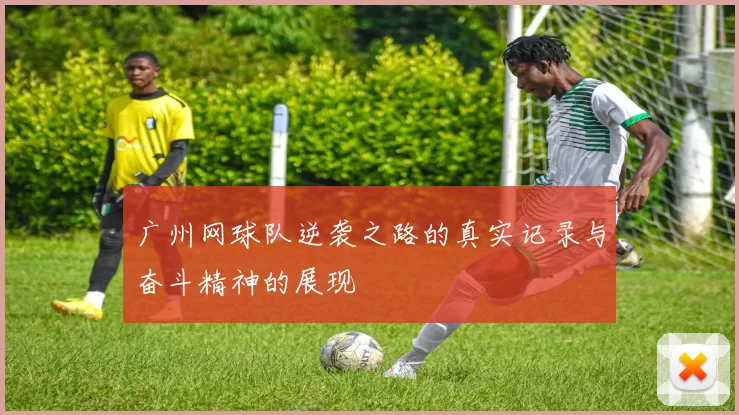 广州网球队逆袭之路的真实记录与奋斗精神的展现