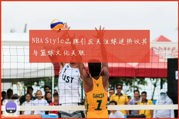 NBA Style品牌引发关注球迷热议其与篮球文化关联