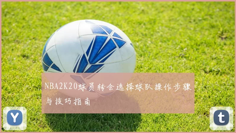 NBA2K20球员转会选择球队操作步骤与技巧指南