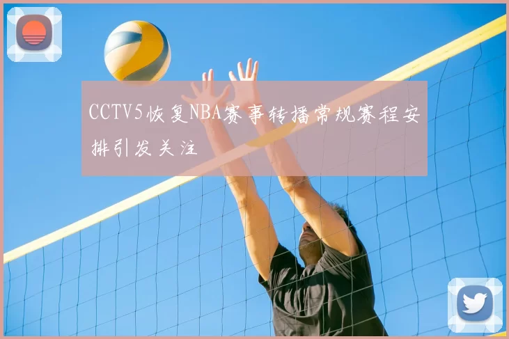CCTV5恢复NBA赛事转播常规赛程安排引发关注