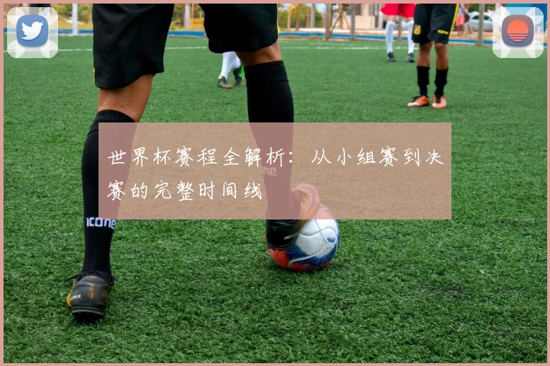 世界杯赛程全解析：从小组赛到决赛的完整时间线