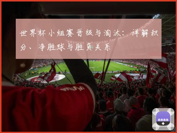 世界杯小组赛晋级与淘汰：详解积分、净胜球与胜负关系