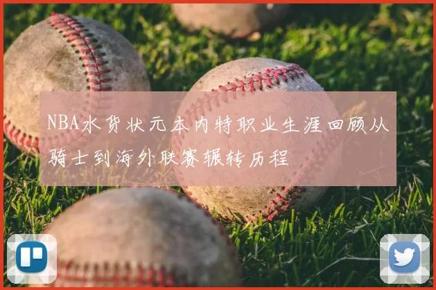 NBA水货状元本内特职业生涯回顾从骑士到海外联赛辗转历程