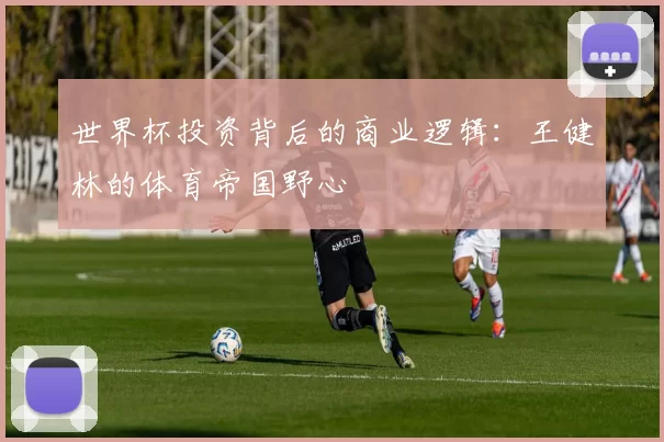 世界杯投资背后的商业逻辑：王健林的体育帝国野心