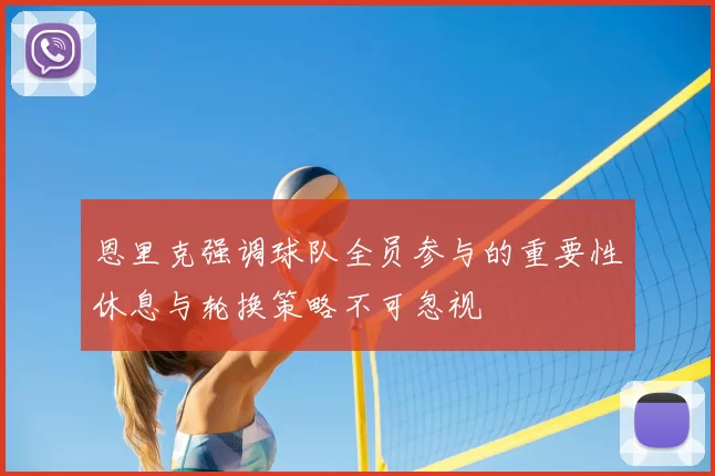 恩里克强调球队全员参与的重要性休息与轮换策略不可忽视