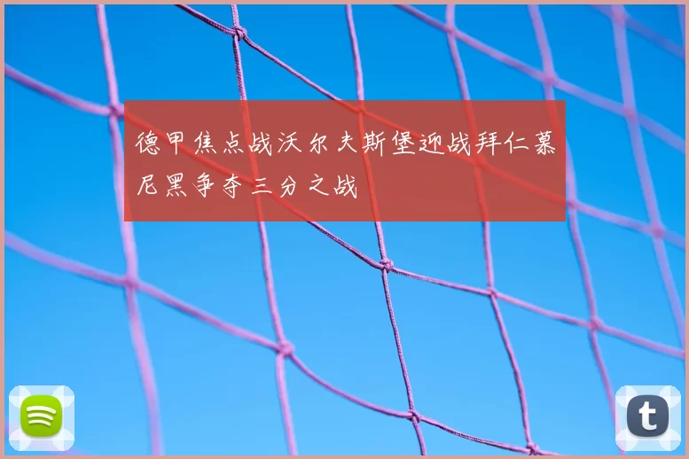 德甲焦点战沃尔夫斯堡迎战拜仁慕尼黑争夺三分之战