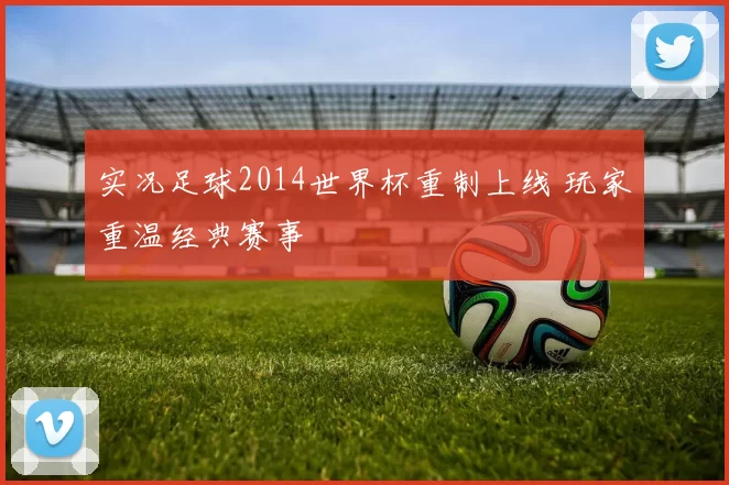 实况足球2014世界杯重制上线 玩家重温经典赛事