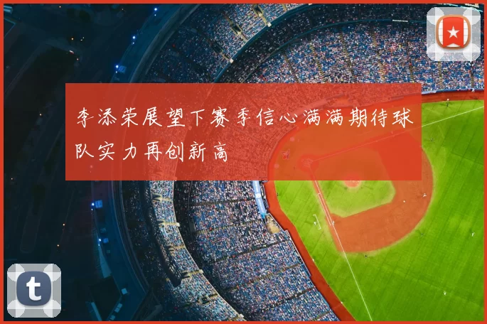 李添荣展望下赛季信心满满期待球队实力再创新高