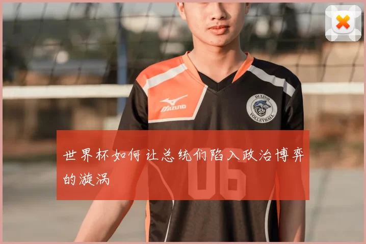 世界杯如何让总统们陷入政治博弈的漩涡