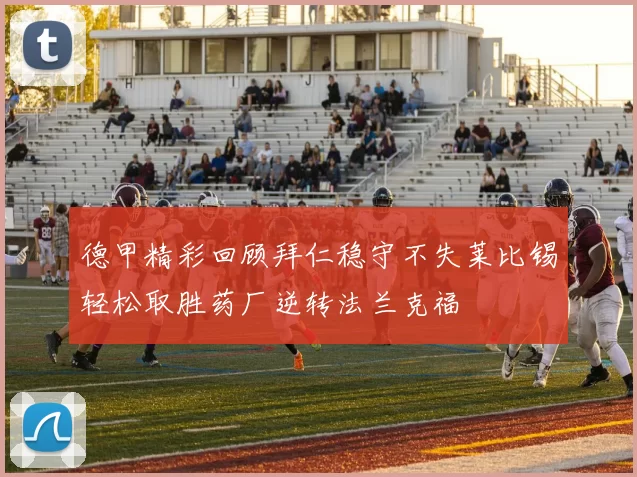 德甲精彩回顾拜仁稳守不失莱比锡轻松取胜药厂逆转法兰克福