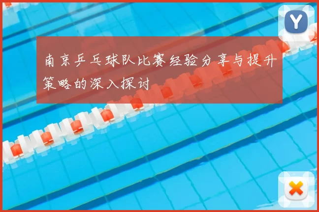 南京乒乓球队比赛经验分享与提升策略的深入探讨