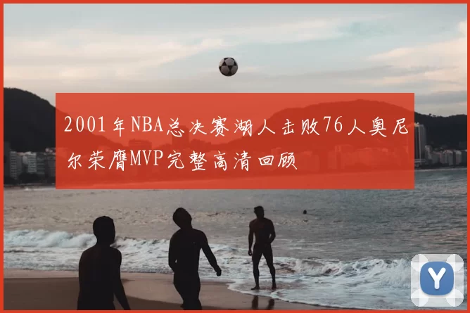 2001年NBA总决赛湖人击败76人奥尼尔荣膺MVP完整高清回顾