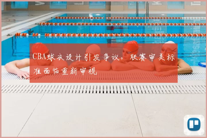 CBA球衣设计引发争议，联赛审美标准面临重新审视