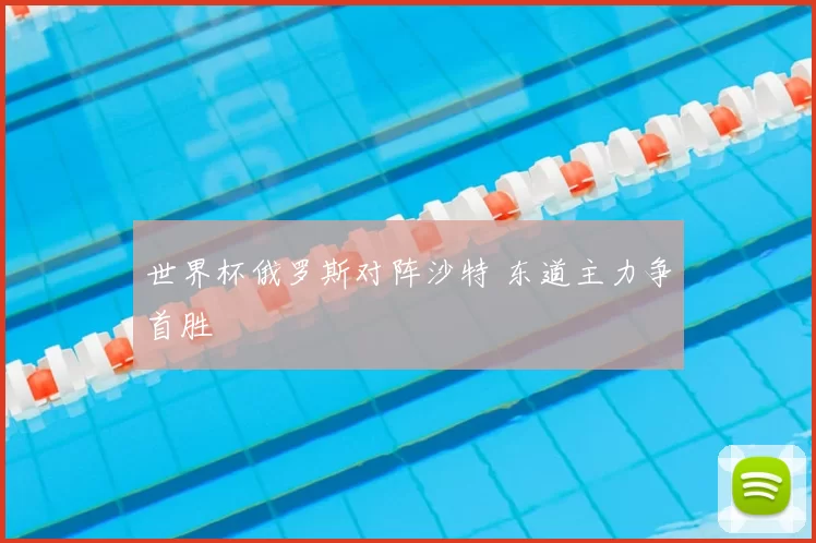 世界杯俄罗斯对阵沙特 东道主力争首胜