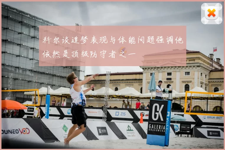 科尔谈追梦表现与体能问题强调他依然是顶级防守者之一