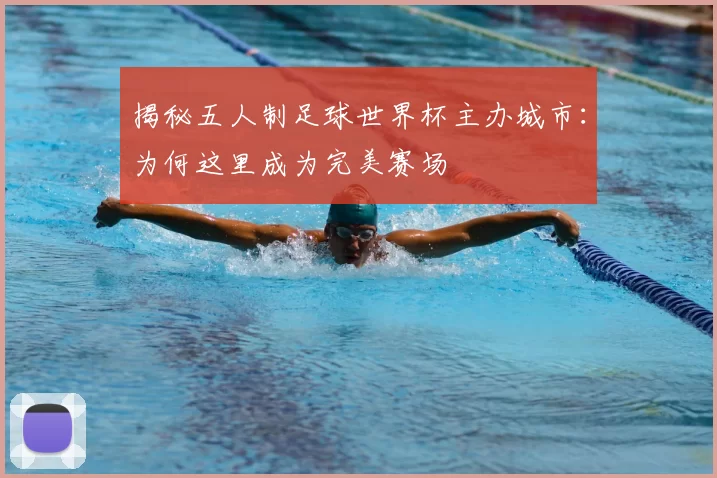 揭秘五人制足球世界杯主办城市:为何这里成为完美赛场