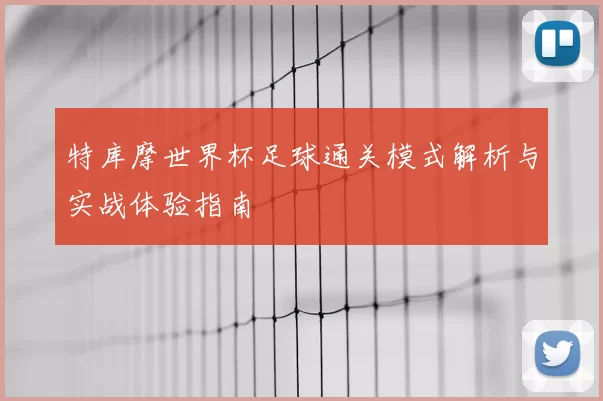 特库摩世界杯足球通关模式解析与实战体验指南
