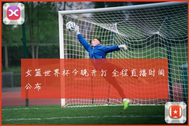 女篮世界杯今晚开打 全程直播时间公布