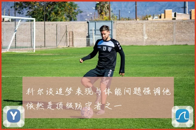 科尔谈追梦表现与体能问题强调他依然是顶级防守者之一