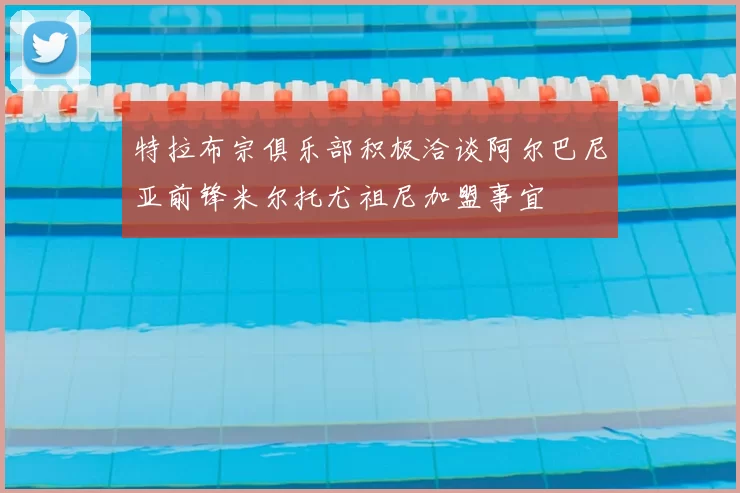 特拉布宗俱乐部积极洽谈阿尔巴尼亚前锋米尔托尤祖尼加盟事宜