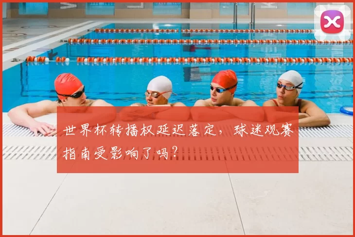 世界杯转播权延迟落定，球迷观赛指南受影响了吗？